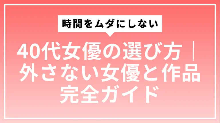 時間をムダにしない40代女優の選び方｜外さない女優と作品完全ガイド