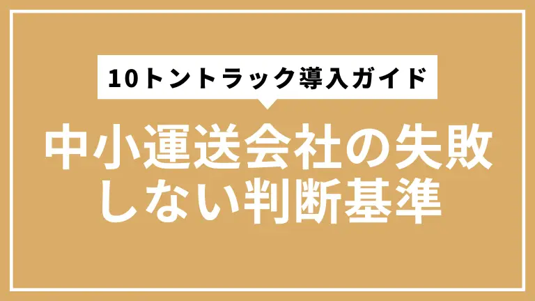 10トントラック導入ガイド｜中小運送会社の失敗しない判断基準