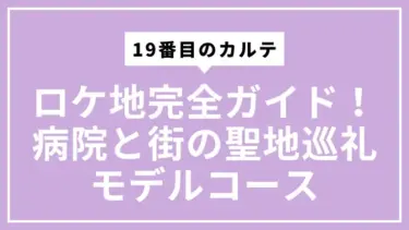 19番目のカルテロケ地完全ガイド！病院と街の聖地巡礼モデルコース