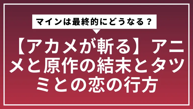 【アカメが斬る】マインは最終的にどうなる？アニメと原作の結末とタツミとの恋の行方