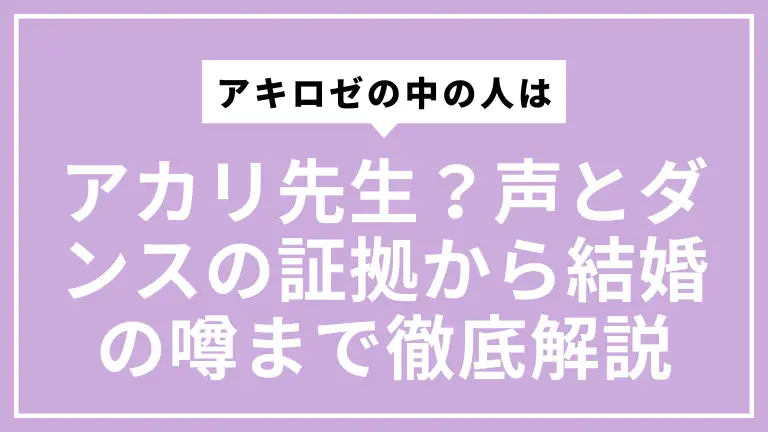 アキロゼの中の人はアカリ先生？声とダンスの証拠から結婚の噂まで確度別に徹底解説