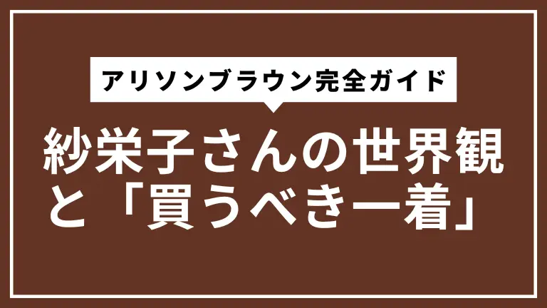 アリソンブラウン完全ガイド｜紗栄子さんの世界観と「買うべき一着」