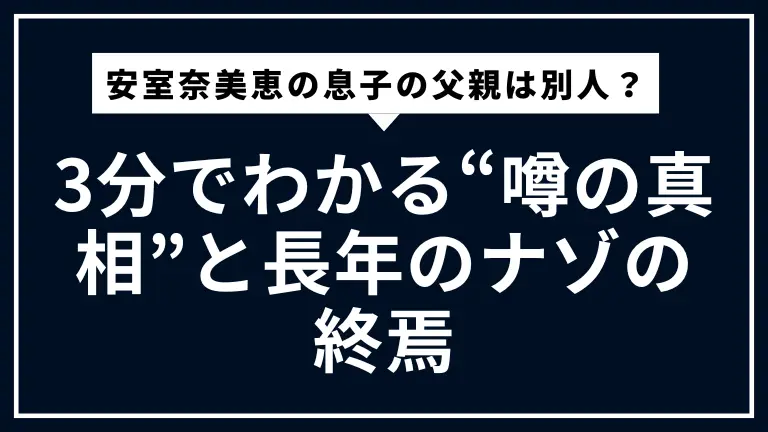 安室奈美恵の息子の父親は別人？3分でわかる“噂の真相”と長年のナゾの終焉