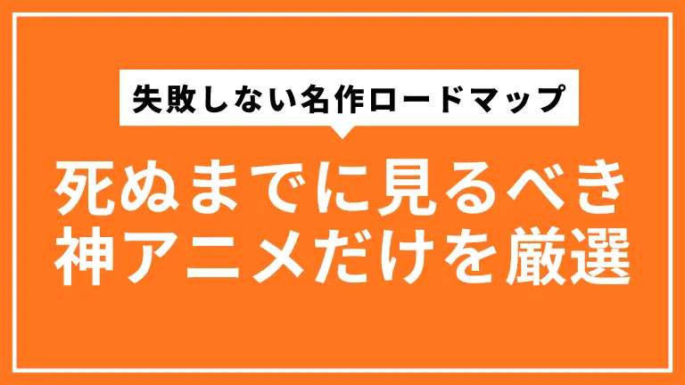 死ぬまでに見るべき神アニメだけを厳選｜失敗しない名作ロードマップ