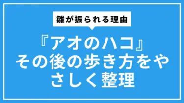 『アオのハコ』雛が振られる理由と、その後の歩き方をやさしく整理