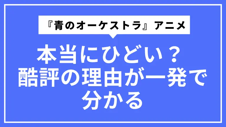 『青のオーケストラ』アニメは本当にひどい？ 酷評の理由と「ハマる人・合わない人」が一発で分かるガイド