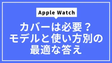 Apple Watchにカバーは必要？モデルと使い方別の最適な答え