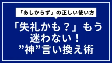 「失礼かも？」もう迷わない！「あしからず」の正しい使い方と”神”言い換え術