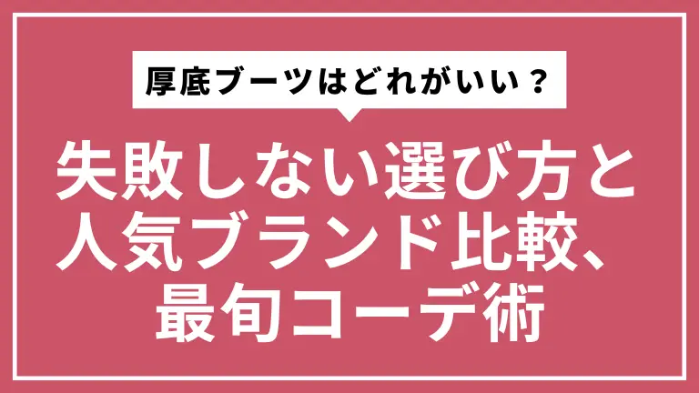 【2025年版】厚底ブーツはどれがいい？失敗しない選び方と人気ブランド比較、最旬コーデ術