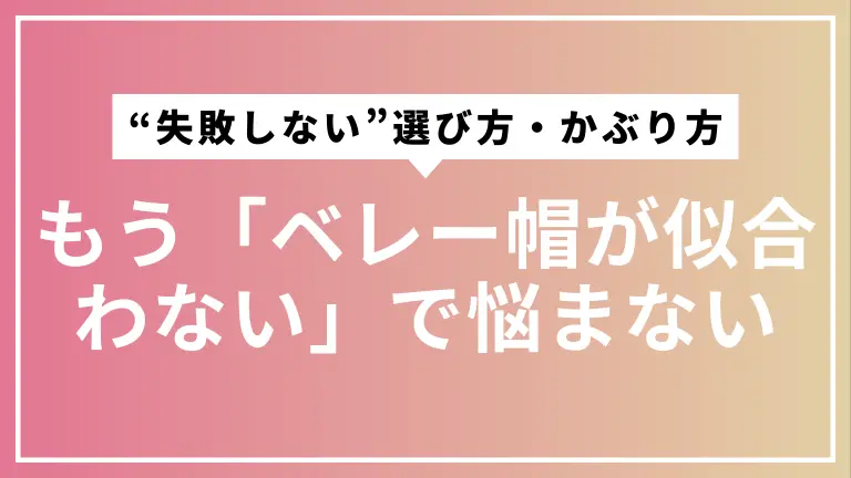 もう「ベレー帽が似合わない」で悩まない。初心者のための“失敗しない”選び方・かぶり方