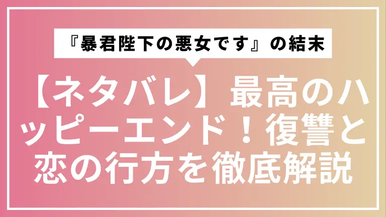 【ネタバレ】『暴君陛下の悪女です』の結末は最高のハッピーエンド！復讐と恋の行方を徹底解説