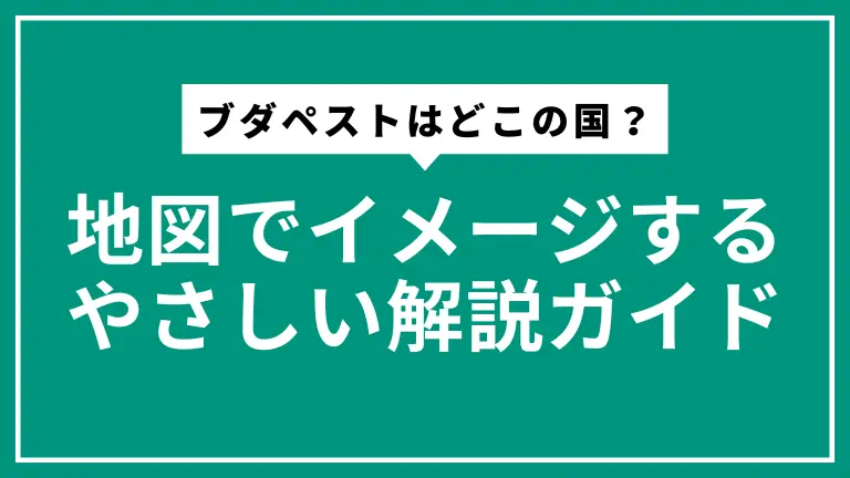 ブダペストはどこの国？地図でイメージするやさしい解説ガイド