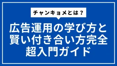 チャンキョメとは？広告運用の学び方と賢い付き合い方完全超入門ガイド