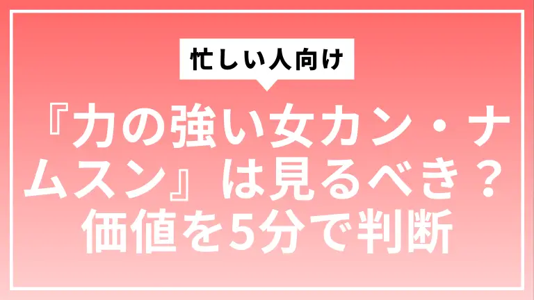 忙しい人向け『力の強い女カン・ナムスン』は見るべき？時間の価値を5分で判断