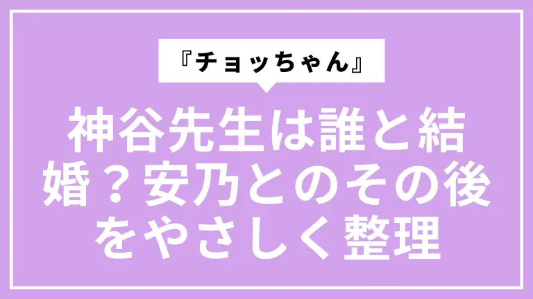 『チョッちゃん』神谷先生は誰と結婚？安乃とのその後をやさしく整理