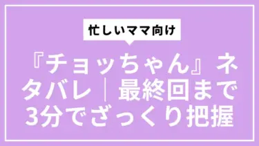 忙しいママ向け『チョッちゃん』ネタバレ｜最終回まで3分でざっくり把握