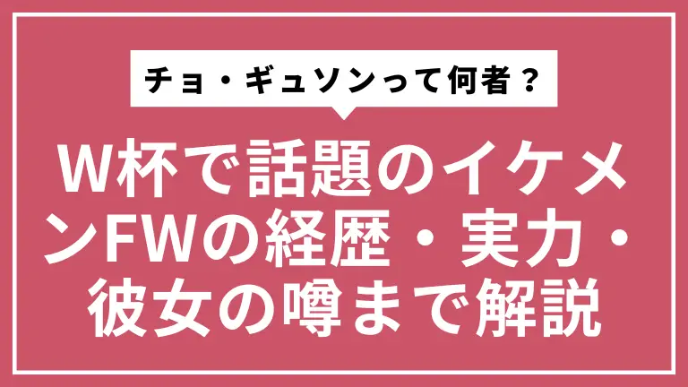 チョ・ギュソンって何者？W杯で話題のイケメンFWの経歴・実力・彼女の噂まで徹底解説