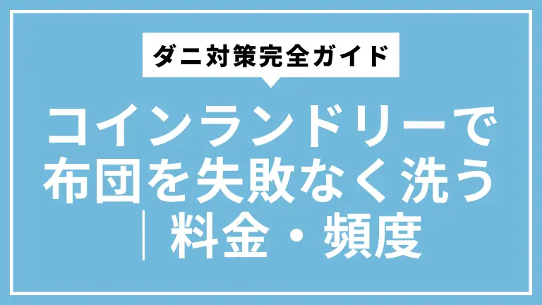コインランドリーで布団を失敗なく洗う｜ダニ対策と料金・頻度の完全ガイド