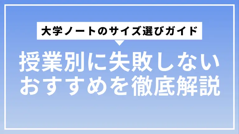 大学ノートのサイズ選び完全ガイド｜授業別に失敗しないおすすめを徹底解説