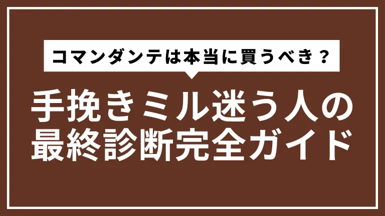 コマンダンテは本当に買うべき？手挽きミル迷う人の最終診断完全ガイド