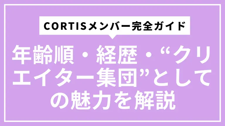 CORTISメンバー完全ガイド｜年齢順・経歴・“クリエイター集団”としての魅力をやさしく解説