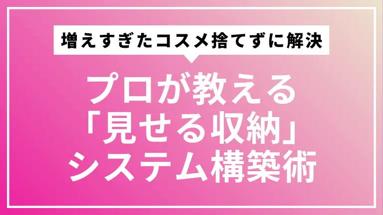 増えすぎたコスメ、捨てずに解決！プロが教える「見せる収納」システム構築術