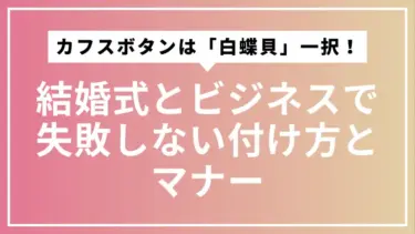 カフスボタンは「白蝶貝」一択！結婚式とビジネスで失敗しない付け方とマナー