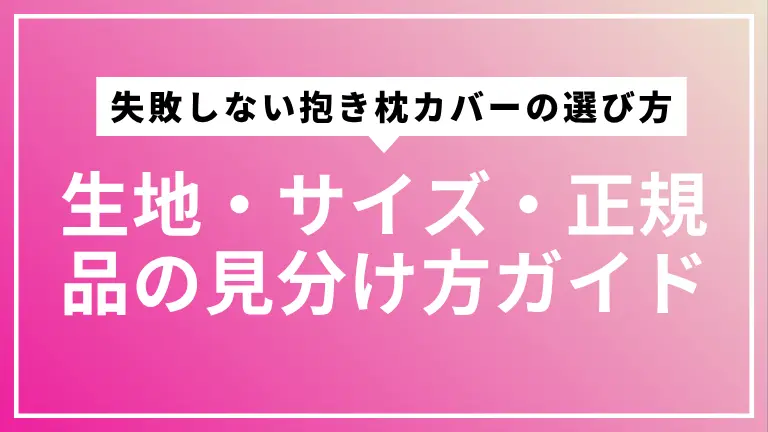 失敗しない抱き枕カバーの選び方｜生地・サイズ・正規品の見分け方ガイド