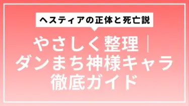 ヘスティアの正体と死亡説をやさしく整理｜ダンまち神様キャラ徹底ガイド
