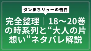 ダンまちリューの告白を完全整理｜18〜20巻の時系列と“大人の片想い”ネタバレ解説