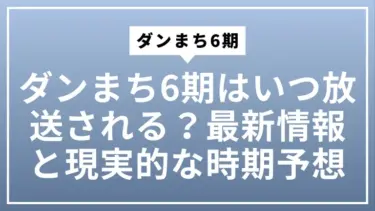 ダンまち6期はいつ放送される？最新情報と現実的な時期予想