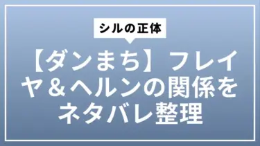 【ダンまち】シルの正体とフレイヤ＆ヘルンの関係をネタバレ整理