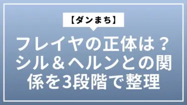 【ダンまち】フレイヤの正体は？シル＆ヘルンとの関係を3段階で整理