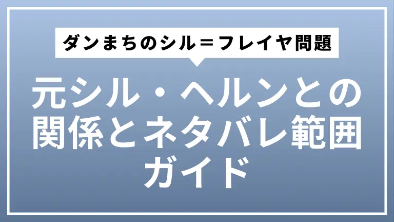 ダンまちのシル＝フレイヤ問題を完全整理｜元シル・ヘルンとの関係とネタバレ範囲ガイド