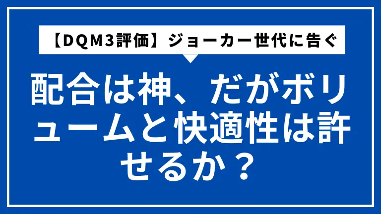 【DQM3評価】ジョーカー世代に告ぐ。配合は神、だがボリュームと快適性は許せるか？
