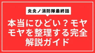 炎炎ノ消防隊最終話は本当にひどい？モヤモヤを整理する完全解説ガイド