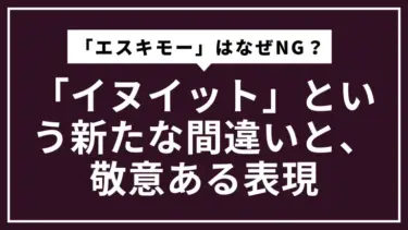 「エスキモー」はなぜNG？ライターが陥る「イヌイット」という新たな間違いと、敬意ある表現
