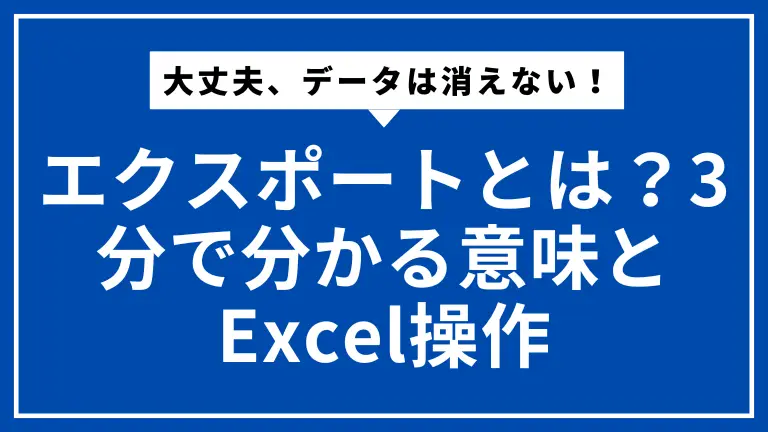 大丈夫、データは消えない！エクスポートとは？3分で分かる意味とExcel操作