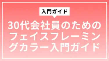 30代会社員のためのフェイスフレーミングカラー入門ガイド