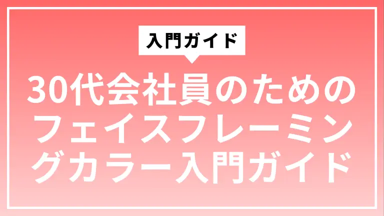 30代会社員のためのフェイスフレーミングカラー入門ガイド