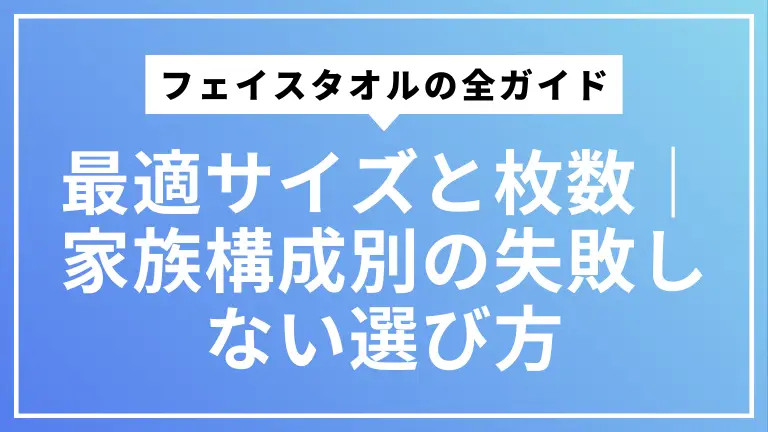 フェイスタオルの最適サイズと枚数完全ガイド｜家族構成別の失敗しない選び方