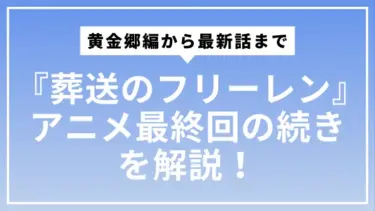 『葬送のフリーレン』アニメ最終回の続きを解説！ロスに効くネタバレ｜黄金郷編から最新話まで
