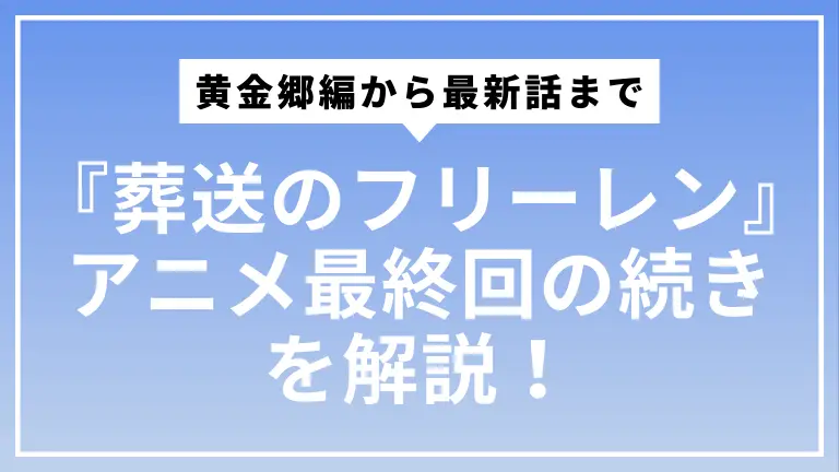 『葬送のフリーレン』アニメ最終回の続きを解説！ロスに効くネタバレ｜黄金郷編から最新話まで