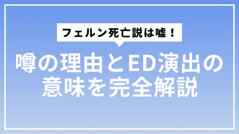 【2025最新】フェルン死亡説は嘘！噂の理由とED演出の意味を完全解説