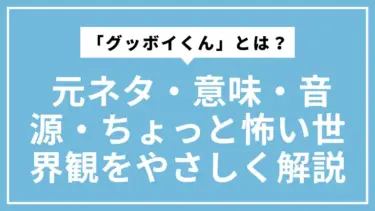 「ぐっぽいくん（グッボイくん）」とは？ 元ネタ・意味・音源・ちょっと怖い世界観をやさしく解説