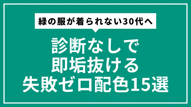 緑の服が着られない30代へ｜診断なしで即垢抜ける失敗ゼロ配色15選