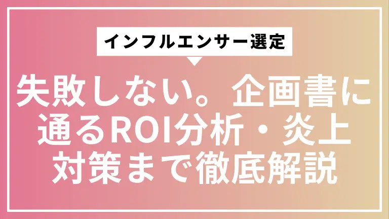 インフルエンサー選定で失敗しない。企画書に通るROI分析・炎上対策まで徹底解説