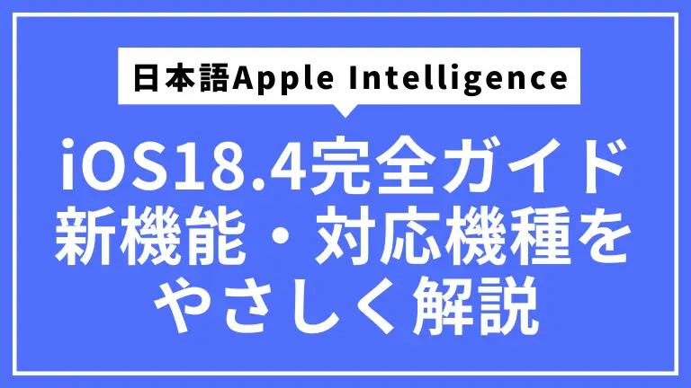 iOS18.4完全ガイド｜日本語Apple Intelligenceと新機能・対応機種をやさしく解説