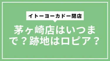 【イトーヨーカドー閉店】茅ヶ崎店はいつまで？跡地はロピア？公式情報で不安を解消
