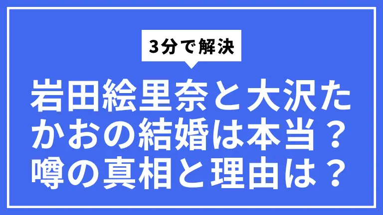 【3分で解決】岩田絵里奈と大沢たかおの結婚は本当？噂の真相と理由を一番やさしく解説